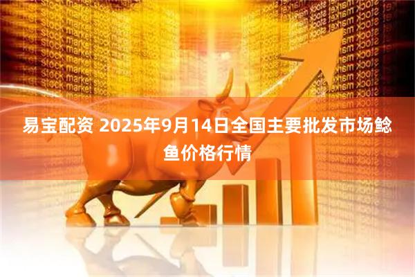 易宝配资 2025年9月14日全国主要批发市场鲶鱼价格行情