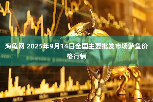 海龟网 2025年9月14日全国主要批发市场鲈鱼价格行情