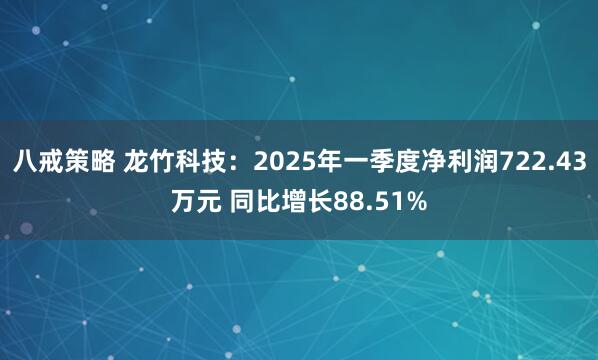 八戒策略 龙竹科技：2025年一季度净利润722.43万元 同比增长88.51%