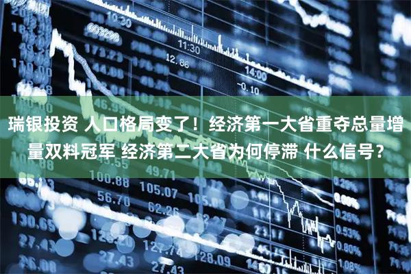 瑞银投资 人口格局变了！经济第一大省重夺总量增量双料冠军 经济第二大省为何停滞 什么信号？