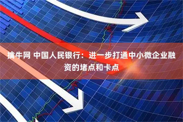 擒牛网 中国人民银行：进一步打通中小微企业融资的堵点和卡点