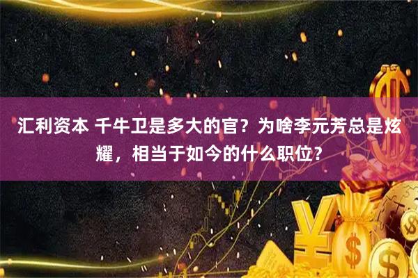 汇利资本 千牛卫是多大的官？为啥李元芳总是炫耀，相当于如今的什么职位？