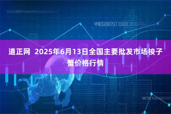 道正网  2025年6月13日全国主要批发市场梭子蟹价格行情