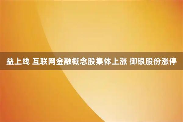益上线 互联网金融概念股集体上涨 御银股份涨停