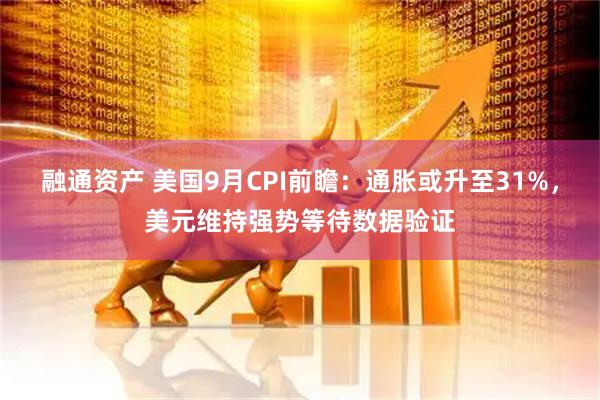融通资产 美国9月CPI前瞻：通胀或升至31%，美元维持强势等待数据验证